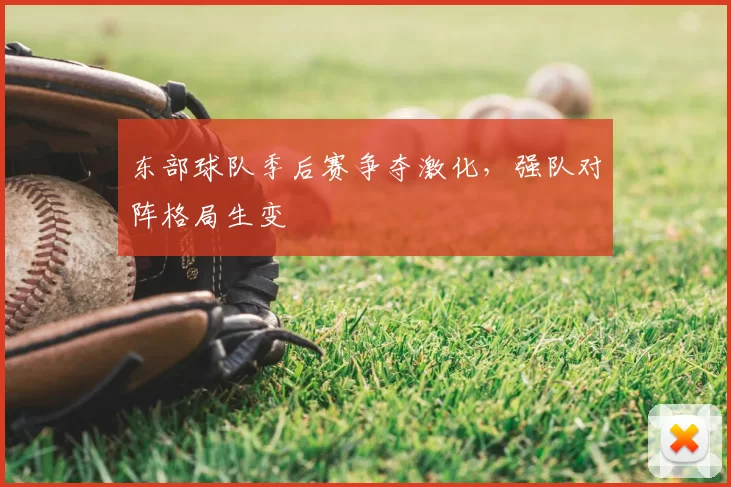 东部球队季后赛争夺激化，强队对阵格局生变