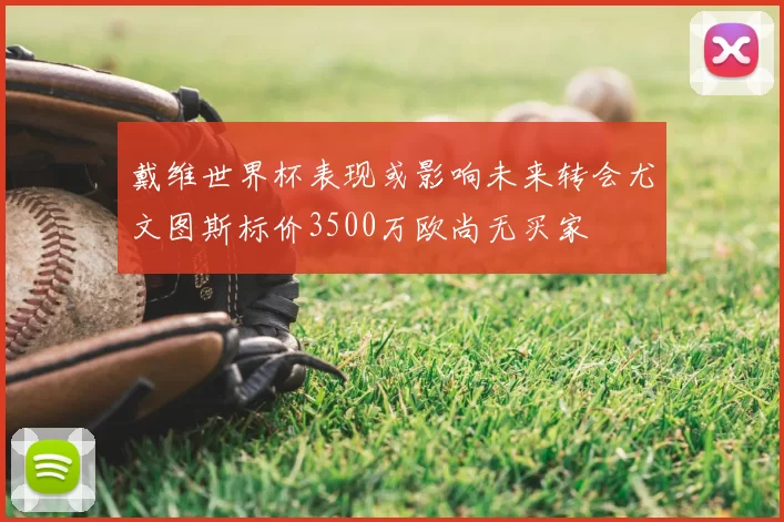 戴维世界杯表现或影响未来转会尤文图斯标价3500万欧尚无买家