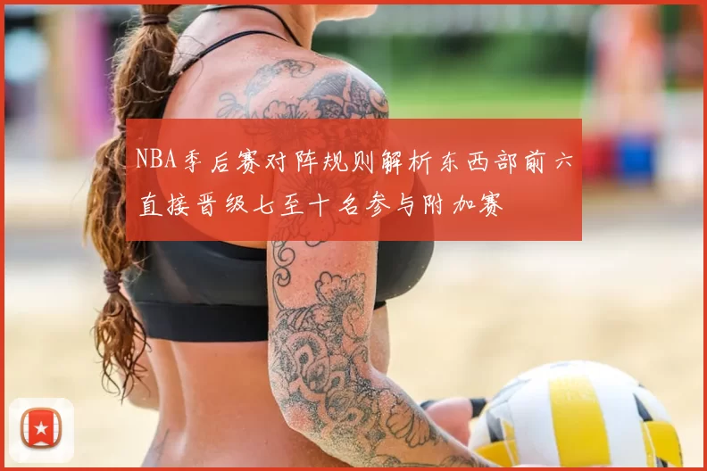 NBA季后赛对阵规则解析东西部前六直接晋级七至十名参与附加赛