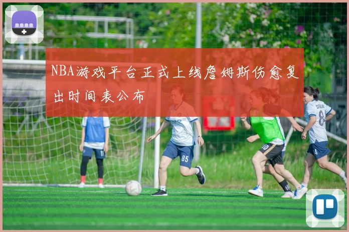 NBA游戏平台正式上线詹姆斯伤愈复出时间表公布