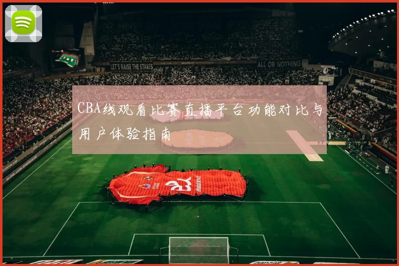 CBA线观看比赛直播平台功能对比与用户体验指南