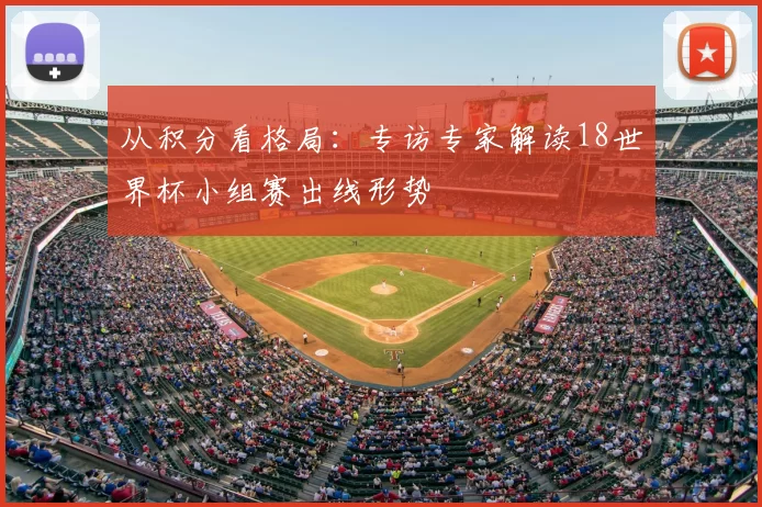 从积分看格局:专访专家解读18世界杯小组赛出线形势