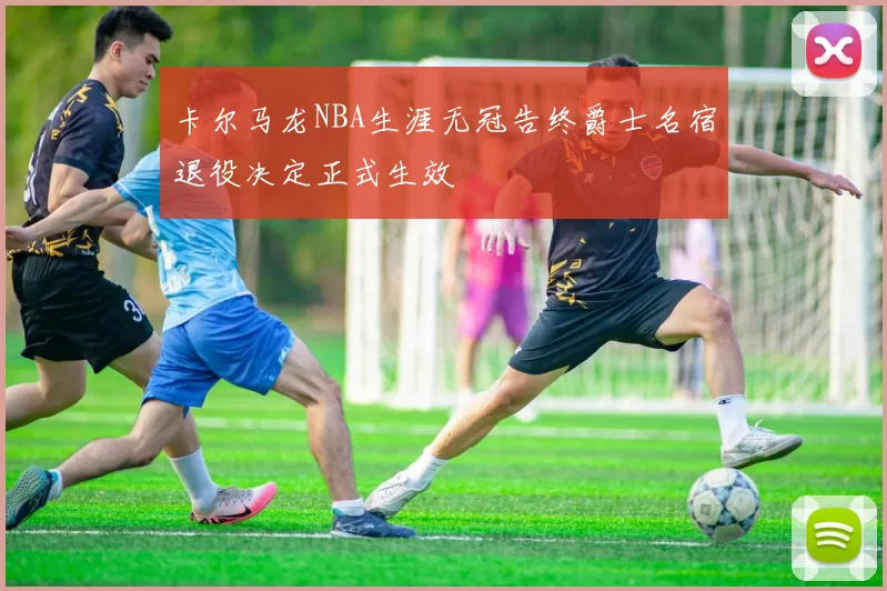 卡尔马龙NBA生涯无冠告终爵士名宿退役决定正式生效