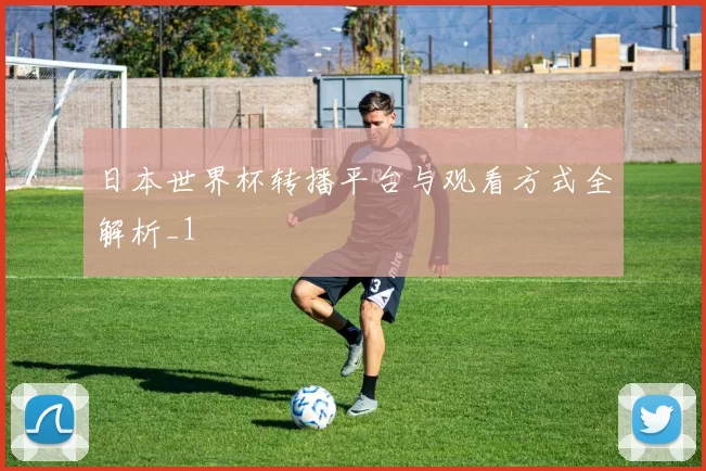 日本世界杯转播平台与观看方式全解析_1