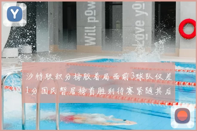 沙特联积分榜胶着局面前3球队仅差1分国民暂居榜首胜利待赛紧随其后