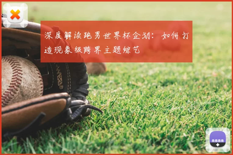 深度解读跑男世界杯企划:如何打造现象级跨界主题综艺