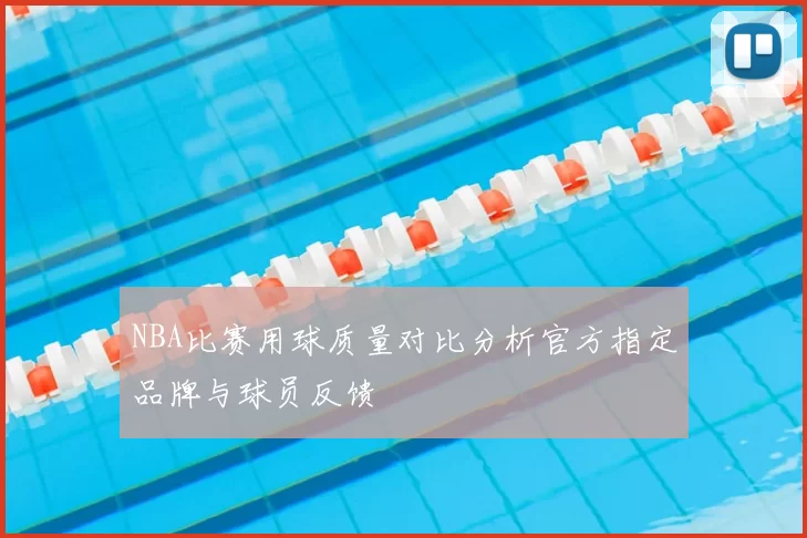 NBA比赛用球质量对比分析官方指定品牌与球员反馈