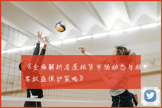 《全面解析房屋租赁市场动态与租客权益保护策略》