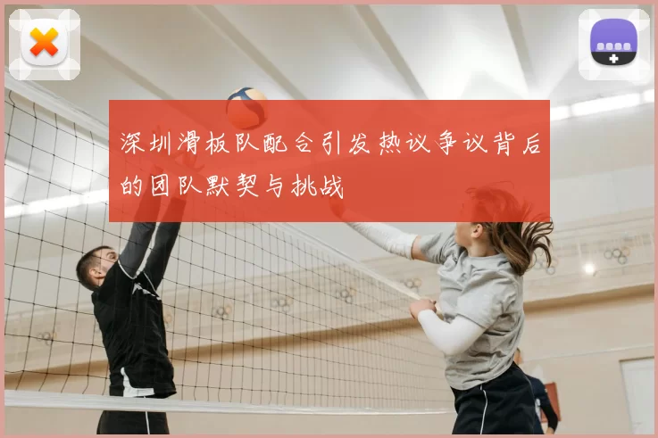 深圳滑板队配合引发热议争议背后的团队默契与挑战