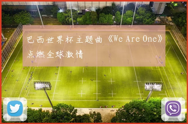 巴西世界杯主题曲《We Are One》点燃全球激情