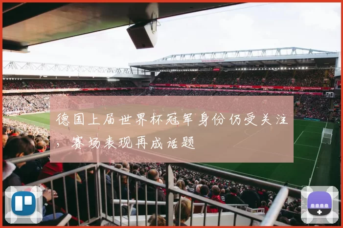 德国上届世界杯冠军身份仍受关注，赛场表现再成话题