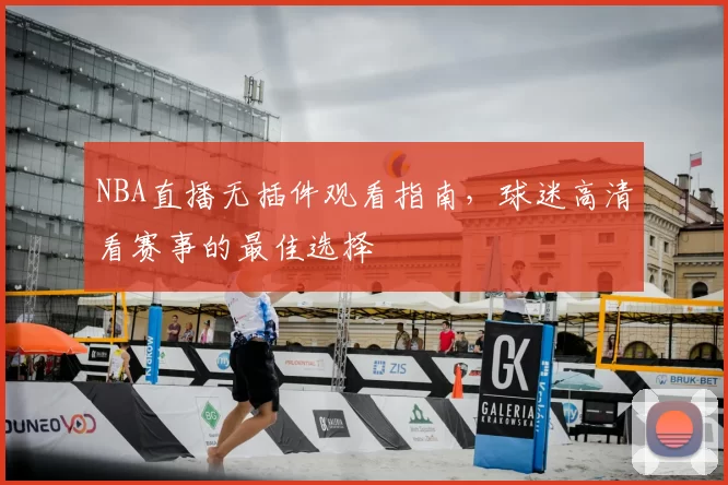 NBA直播无插件观看指南,球迷高清看赛事的最佳选择