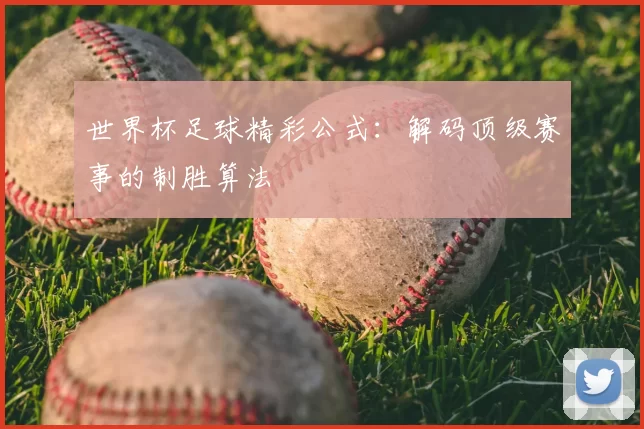 世界杯足球精彩公式：解码顶级赛事的制胜算法