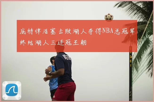 底特律活塞击败湖人夺得NBA总冠军终结湖人三连冠王朝