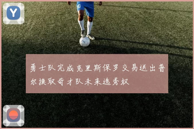 勇士队完成克里斯保罗交易送出普尔换取奇才队未来选秀权