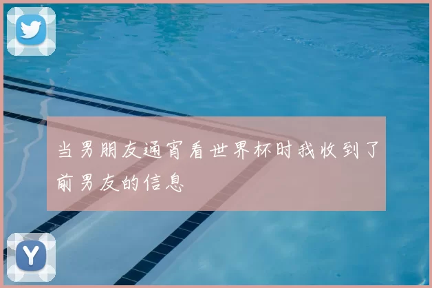 当男朋友通宵看世界杯时我收到了前男友的信息
