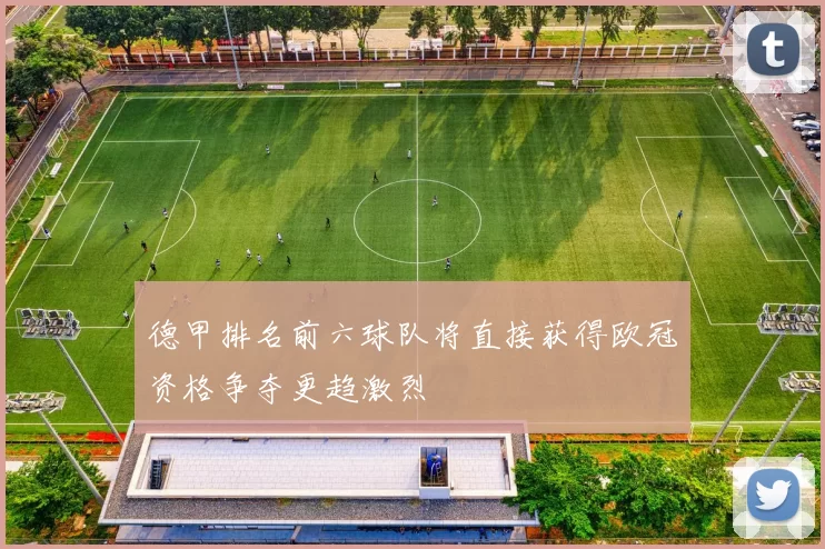 德甲排名前六球队将直接获得欧冠资格争夺更趋激烈