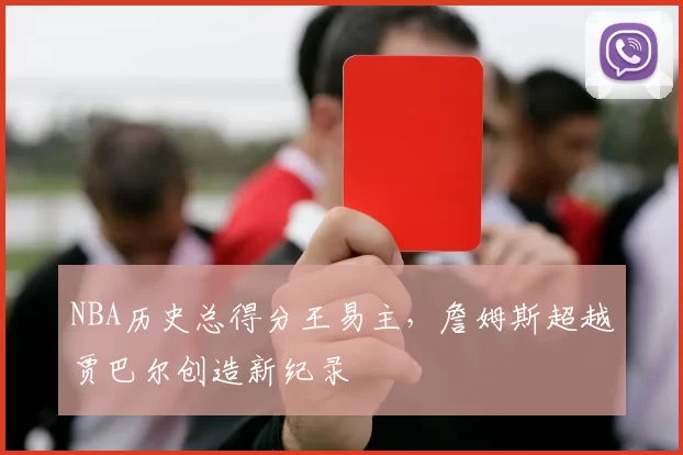 NBA历史总得分王易主,詹姆斯超越贾巴尔创造新纪录
