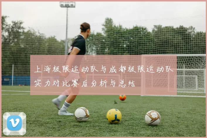 上海极限运动队与成都极限运动队实力对比赛后分析与总结