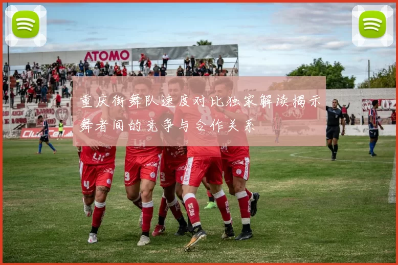 重庆街舞队速度对比独家解读揭示舞者间的竞争与合作关系