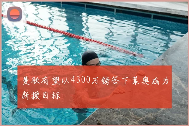 曼联有望以4300万镑签下莱奥成为新援目标