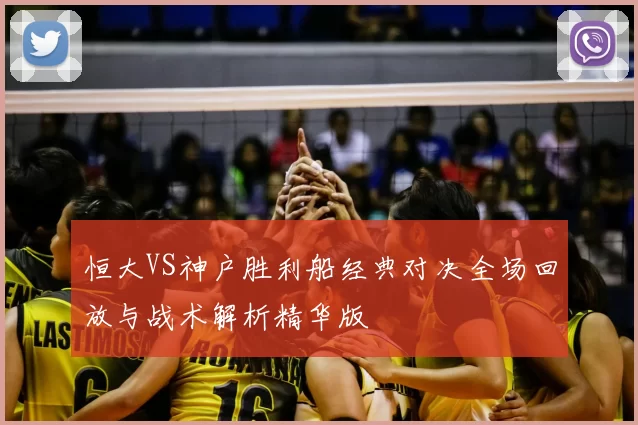 恒大VS神户胜利船经典对决全场回放与战术解析精华版