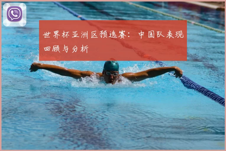 世界杯亚洲区预选赛:中国队表现回顾与分析