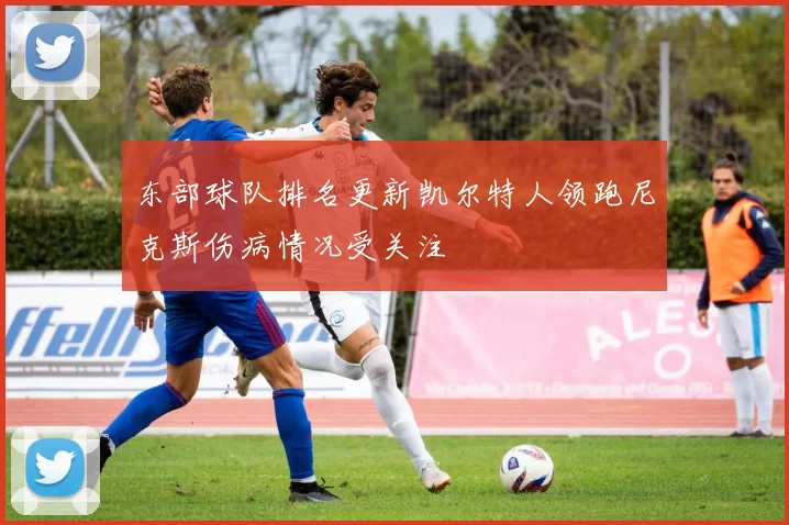 东部球队排名更新凯尔特人领跑尼克斯伤病情况受关注