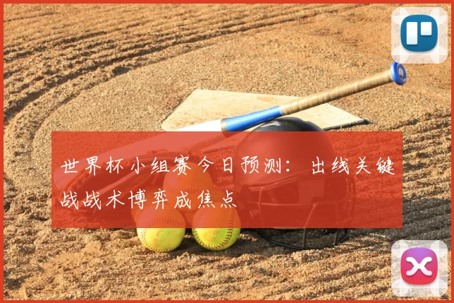世界杯小组赛今日预测：出线关键战战术博弈成焦点