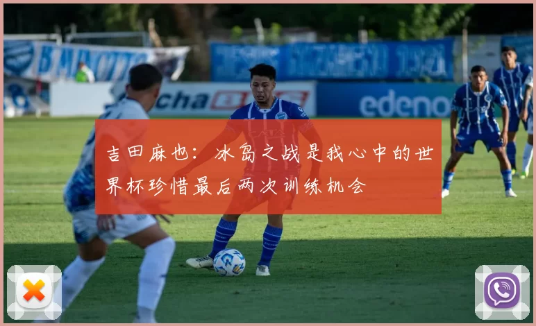 吉田麻也:冰岛之战是我心中的世界杯珍惜最后两次训练机会