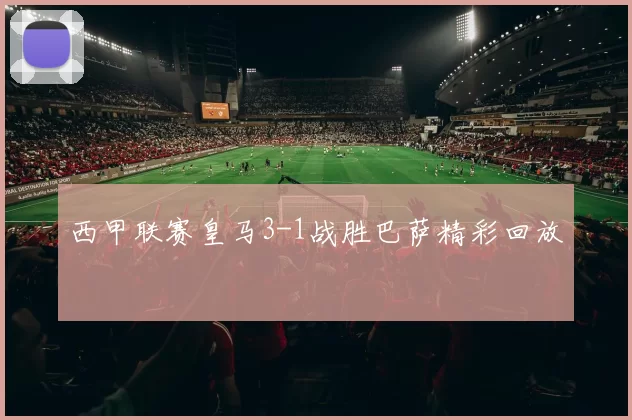 西甲联赛皇马3-1战胜巴萨精彩回放