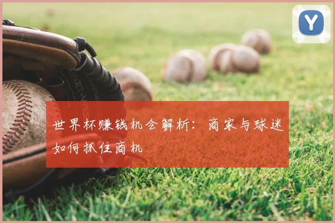世界杯赚钱机会解析:商家与球迷如何抓住商机