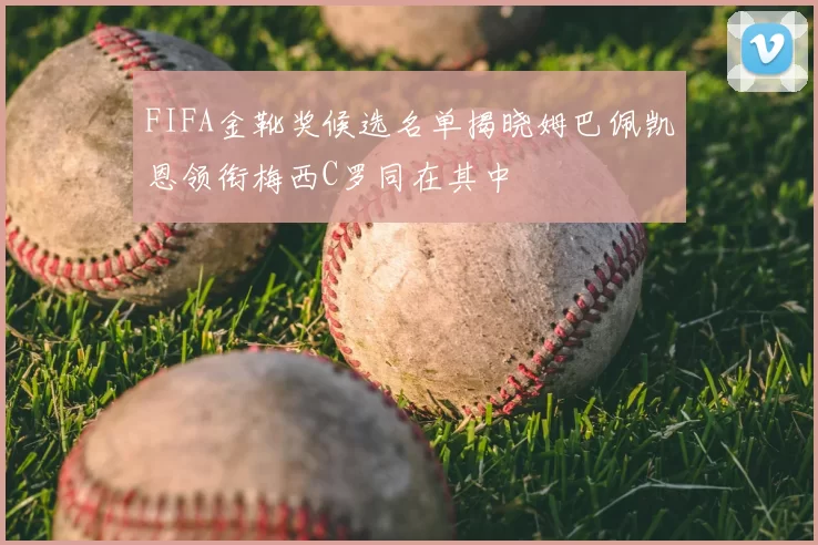 FIFA金靴奖候选名单揭晓姆巴佩凯恩领衔梅西C罗同在其中