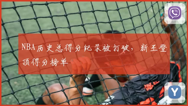 NBA历史总得分纪录被打破，新王登顶得分榜单