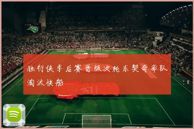 独行侠季后赛晋级次轮东契奇率队淘汰快船