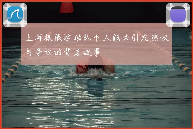 上海极限运动队个人能力引发热议与争议的背后故事