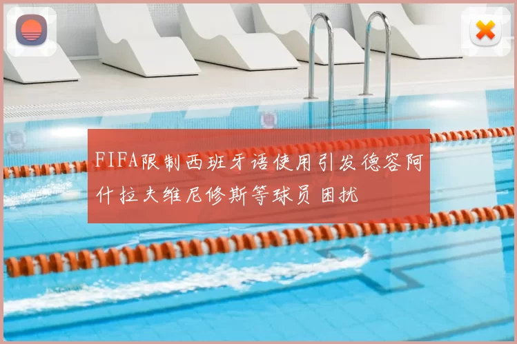FIFA限制西班牙语使用引发德容阿什拉夫维尼修斯等球员困扰
