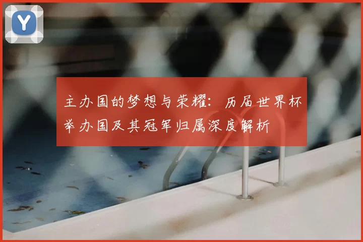 主办国的梦想与荣耀：历届世界杯举办国及其冠军归属深度解析