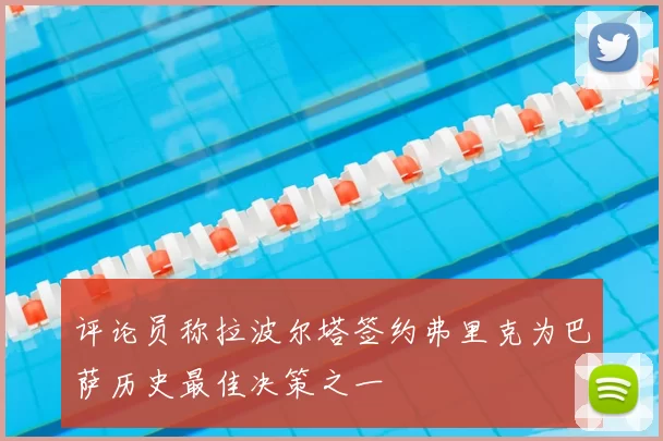 评论员称拉波尔塔签约弗里克为巴萨历史最佳决策之一
