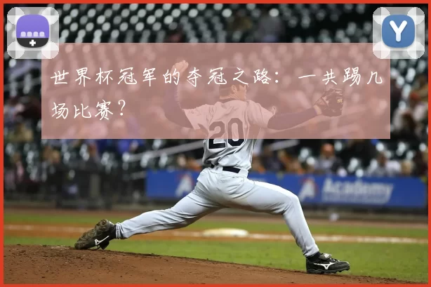 世界杯冠军的夺冠之路：一共踢几场比赛？