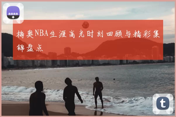梅奥NBA生涯高光时刻回顾与精彩集锦盘点