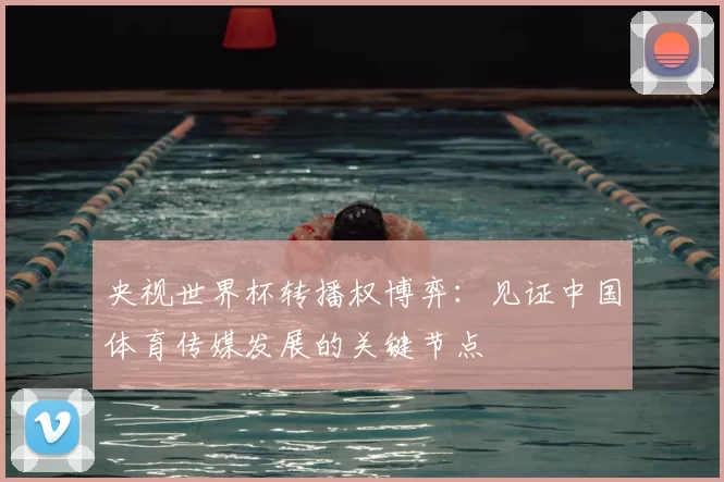 央视世界杯转播权博弈:见证中国体育传媒发展的关键节点