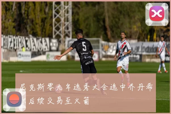 尼克斯零九年选秀大会选中乔丹希尔后续交易至火箭
