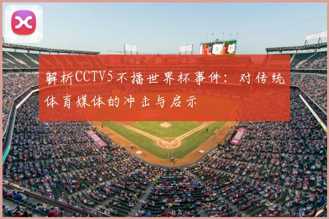 解析CCTV5不播世界杯事件:对传统体育媒体的冲击与启示