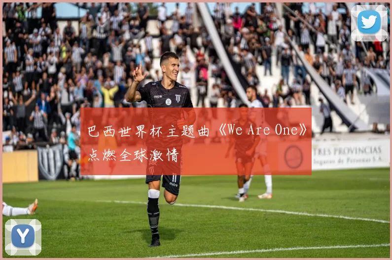 巴西世界杯主题曲《We Are One》点燃全球激情