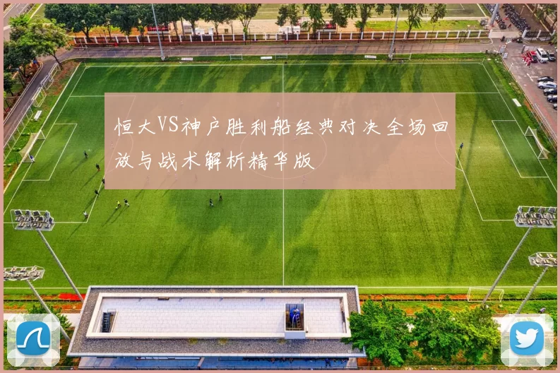 恒大VS神户胜利船经典对决全场回放与战术解析精华版