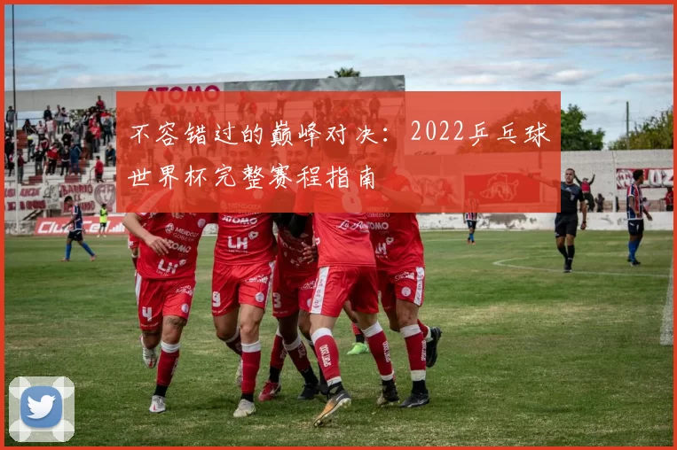不容错过的巅峰对决:2022乒乓球世界杯完整赛程指南