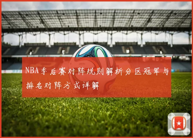 NBA季后赛对阵规则解析分区冠军与排名对阵方式详解