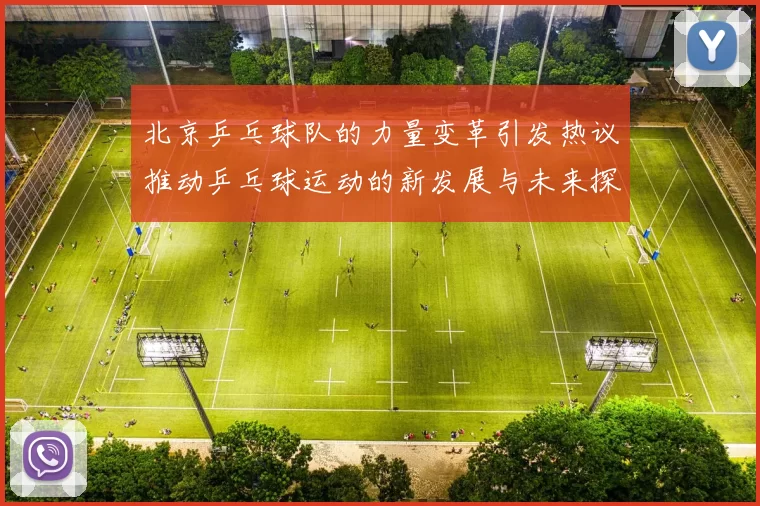 北京乒乓球队的力量变革引发热议推动乒乓球运动的新发展与未来探索
